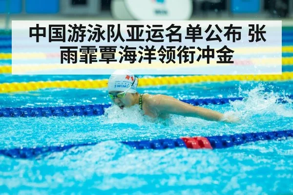 中国游泳队亚运名单公布 张雨霏覃海洋领衔冲金
