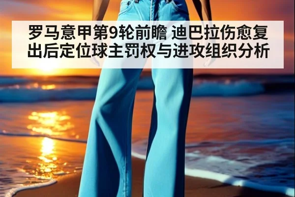 罗马意甲第9轮前瞻 迪巴拉伤愈复出后定位球主罚权与进攻组织分析