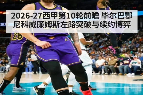 2026-27西甲第10轮前瞻 毕尔巴鄂尼科威廉姆斯左路突破与续约博弈